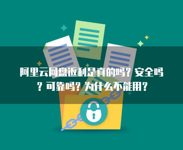 阿里云网盘返利是真的吗?安全吗?可靠吗?为什么不能用?