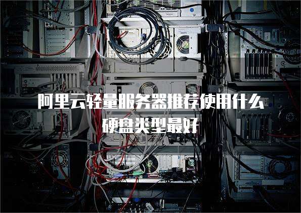 阿里云轻量服务器推荐使用什么硬盘类型最好