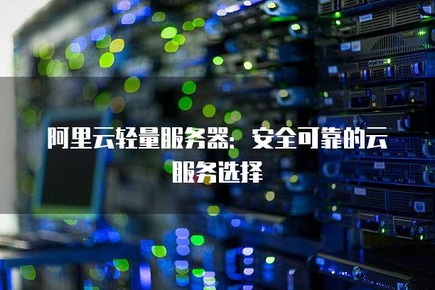 阿里云轻量服务器:安全可靠的云服务选择