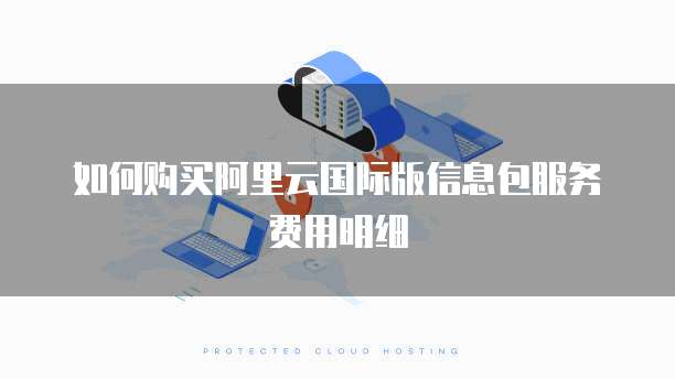 如何购买阿里云国际版信息包服务费用明细