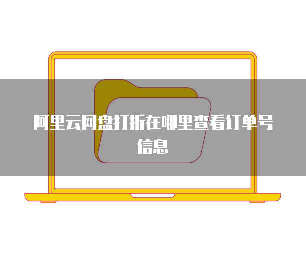阿里云网盘打折在哪里查看订单号信息