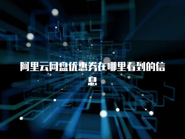 阿里云网盘优惠券在哪里看到的信息