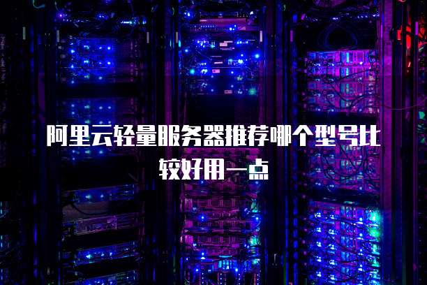 阿里云轻量服务器推荐哪个型号比较好用一点