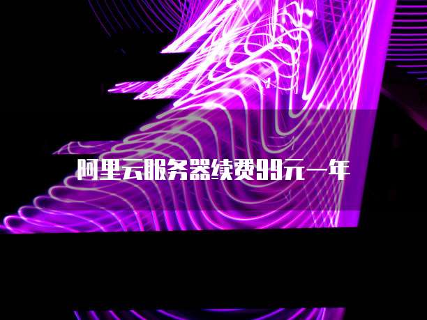 阿里云服务器续费99元一年