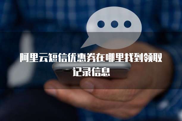 阿里云短信优惠券在哪里找到领取记录信息