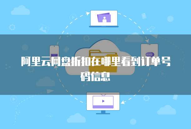 阿里云网盘折扣在哪里看到订单号码信息