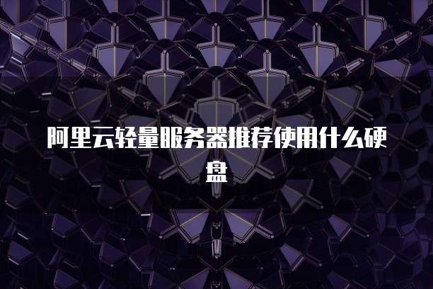 阿里云轻量服务器推荐使用什么硬盘