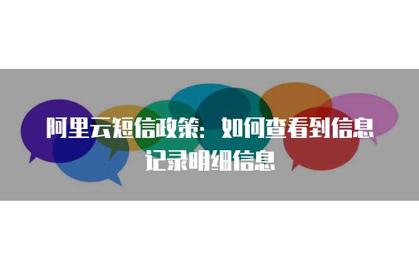 阿里云短信政策:如何查看到信息记录明细信息