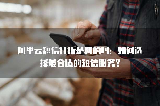 阿里云短信打折是真的吗：如何选择最合适的短信服务？