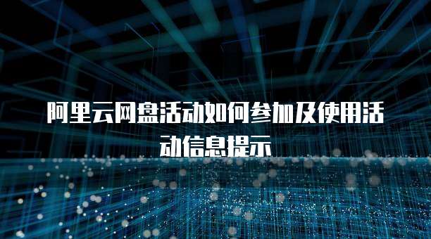 阿里云网盘活动如何参加及使用活动信息提示