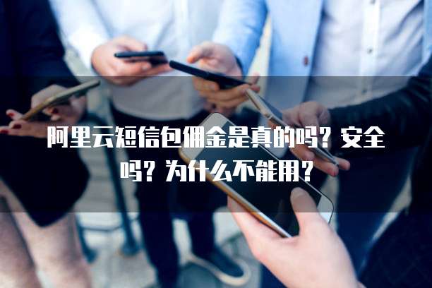 阿里云短信包佣金是真的吗?安全吗?为什么不能用?