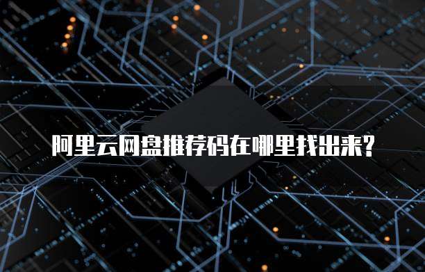 阿里云网盘推荐码在哪里找出来?