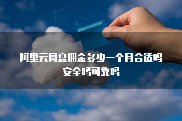阿里云网盘佣金多少一个月合适吗安全吗可靠吗