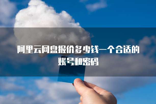 阿里云网盘报价多少钱一个合适的账号和密码