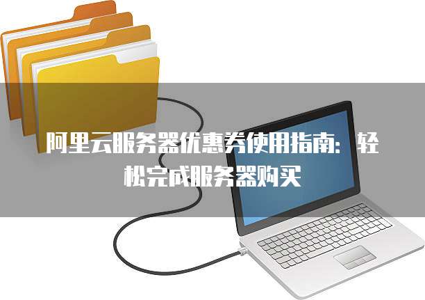 阿里云服务器优惠券使用指南:轻松完成服务器购买