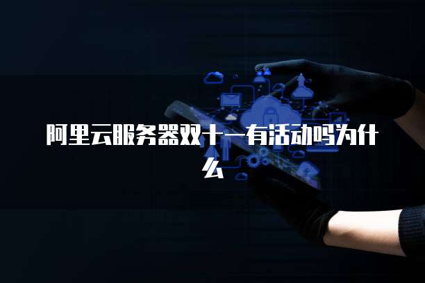 阿里云服务器双十一有活动吗为什么