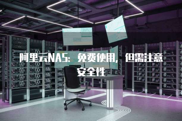 阿里云NAS：免费使用，但需注意安全性