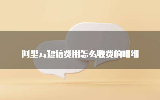 阿里云短信费用怎么收费的明细