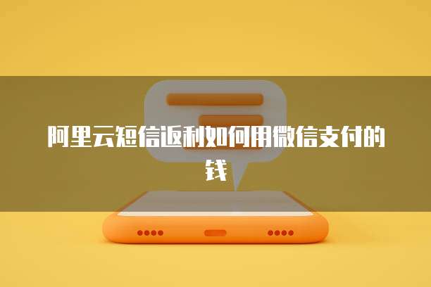 阿里云短信返利如何用微信支付的钱