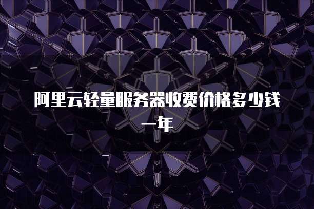 阿里云轻量服务器收费价格多少钱一年