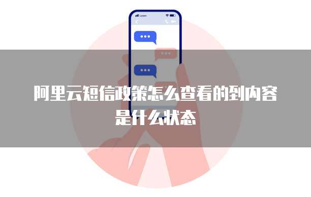 阿里云短信政策怎么查看的到内容是什么状态