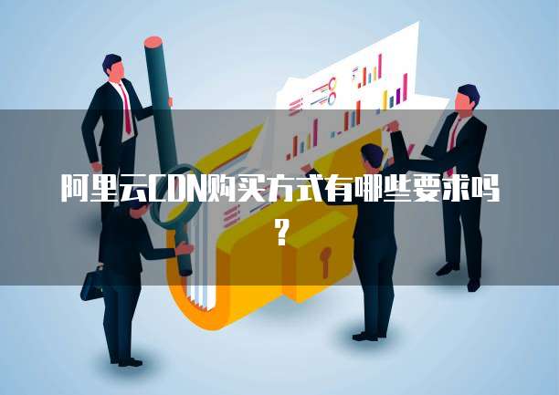 阿里云CDN购买方式有哪些要求吗？