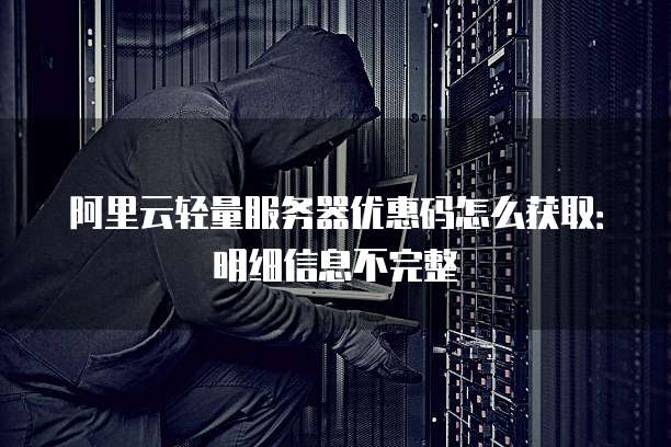 阿里云轻量服务器优惠码怎么获取:明细信息不完整