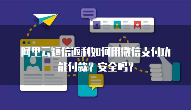 阿里云短信返利如何用微信支付功能付款?安全吗?