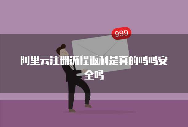 阿里云注册流程返利是真的吗吗安全吗
