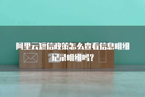 阿里云短信政策怎么查看信息明细记录明细吗?