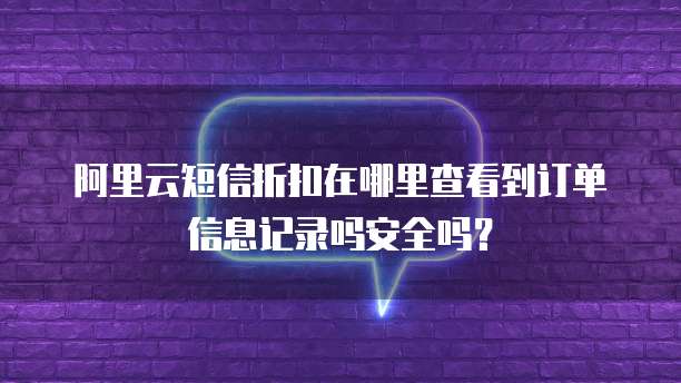 阿里云短信折扣在哪里查看到订单信息记录吗安全吗?