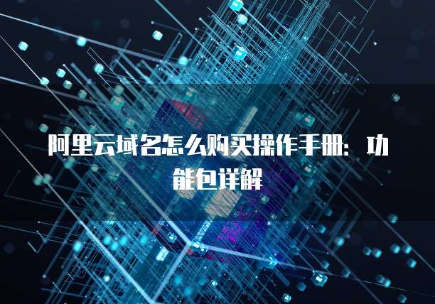 阿里云域名怎么购买操作手册:功能包详解