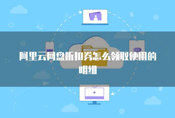 阿里云网盘折扣券怎么领取使用的明细