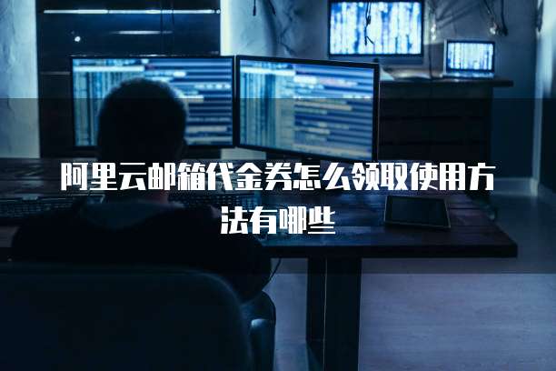 阿里云邮箱代金券怎么领取使用方法有哪些