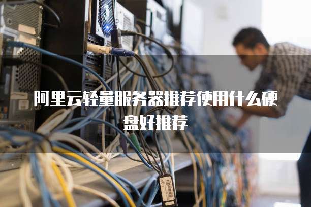 阿里云轻量服务器推荐使用什么硬盘好推荐