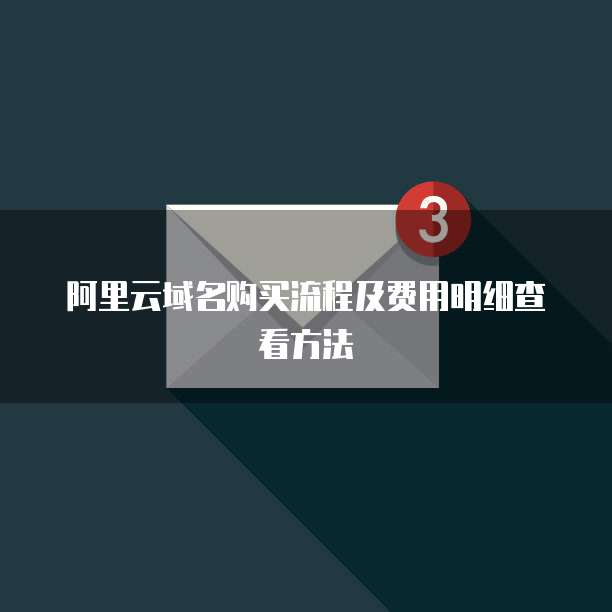 阿里云域名购买流程及费用明细查看方法