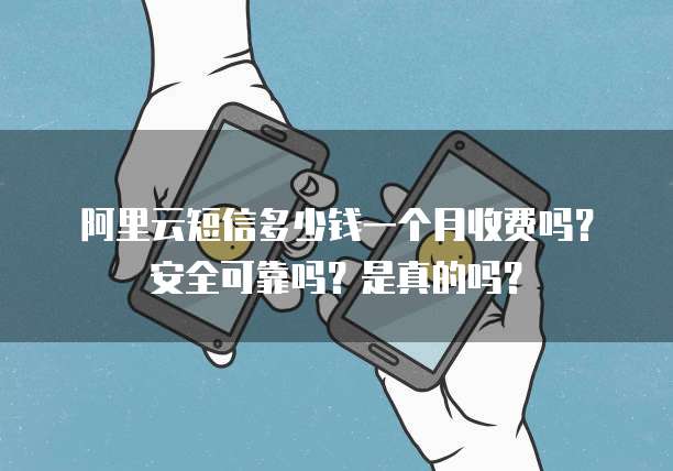 阿里云短信多少钱一个月收费吗?安全可靠吗?是真的吗?