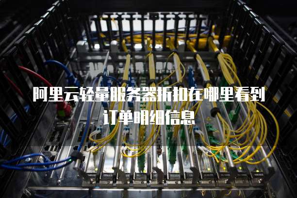 阿里云轻量服务器折扣在哪里看到订单明细信息