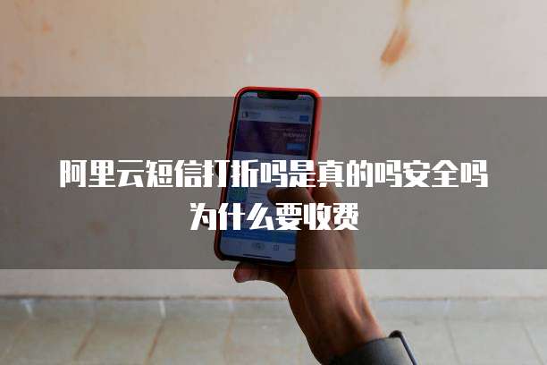 阿里云短信打折吗是真的吗安全吗为什么要收费