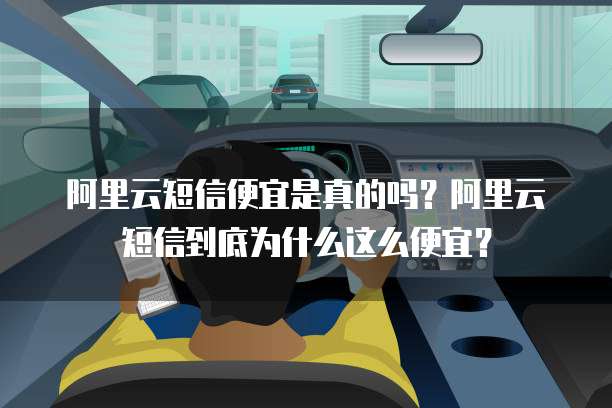 阿里云短信便宜是真的吗?阿里云短信到底为什么这么便宜?