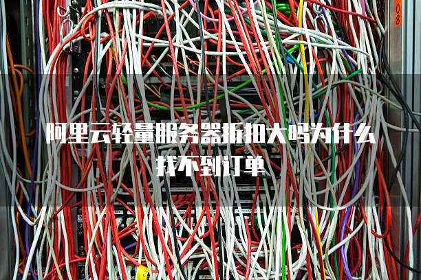 阿里云轻量服务器折扣大吗为什么找不到订单