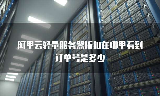 阿里云轻量服务器折扣在哪里看到订单号是多少