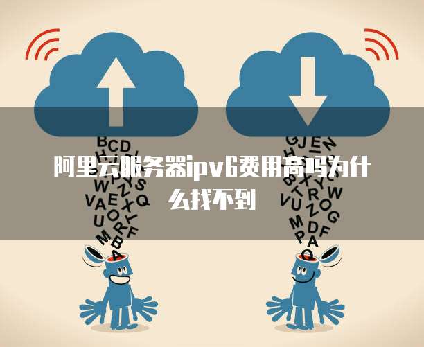 阿里云服务器ipv6费用高吗为什么找不到