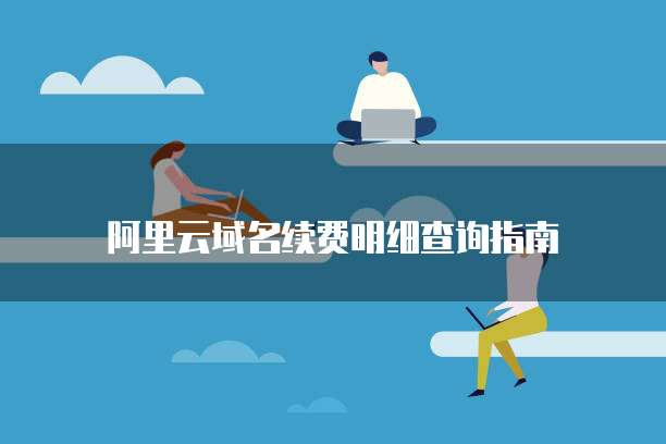 阿里云域名续费明细查询指南