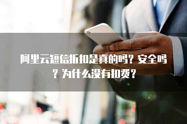 阿里云短信折扣是真的吗?安全吗?为什么没有扣费?