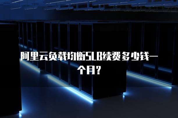 阿里云负载均衡SLB续费多少钱一个月?