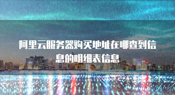 阿里云服务器购买地址在哪查到信息的明细表信息