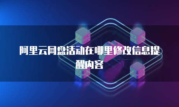 阿里云网盘活动在哪里修改信息提醒内容