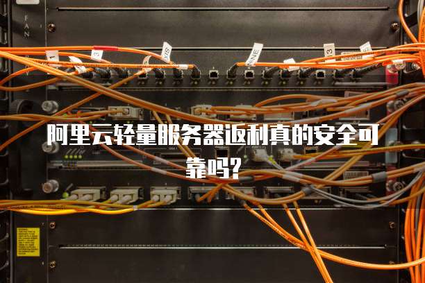 阿里云轻量服务器返利真的安全可靠吗?