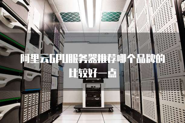 阿里云GPU服务器推荐哪个品牌的比较好一点